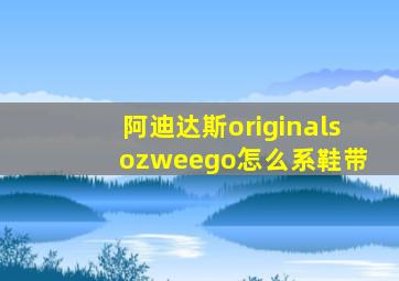 阿迪达斯originals ozweego怎么系鞋带